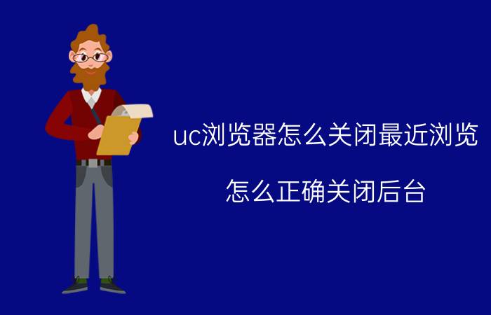 uc浏览器怎么关闭最近浏览 怎么正确关闭后台？